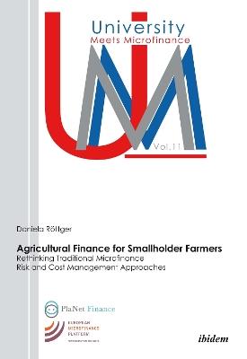 Agricultural Finance for Smallholder Farmers: Rethinking Traditional Microfinance Risk and Cost Management Approaches - Daniela RAttger - cover
