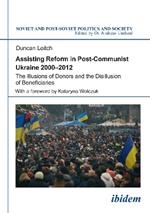 Assisting Reform in Post-Communist Ukraine 2000-2012: The Illusions of Donors and the Disillusion of Beneficiaries