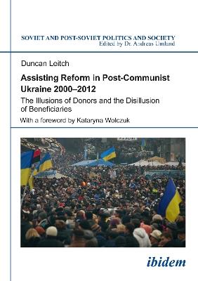 Assisting Reform in Post-Communist Ukraine 2000-2012: The Illusions of Donors and the Disillusion of Beneficiaries - Duncan Leitch - cover