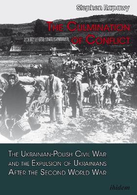 The Culmination of Conflict: The Ukrainian-Polish Civil War & the Expulsion of Ukrainians After the Second World War - Stephen Rapawy - cover