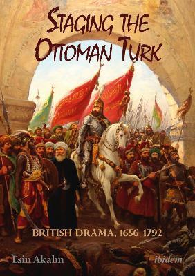 Staging the Ottoman Turk: British Drama, 1656-1792 - Esin Akalin - cover