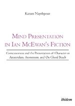 Mind Presentation in Ian Mcewan's Fiction: Consciousness & the Presentation of Character in Amsterdam, Atonement & on Chesil Beach