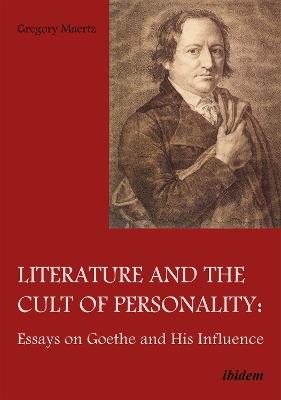 Literature & the Cult of Personality: Essays on Goethe & His Influence - Gregory Maertz - cover