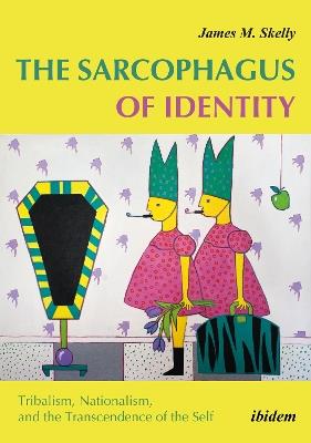 Sarcophagus of Identity: Tribalism, Nationalism & the Transcendence of the Self - James M. Skelly - cover