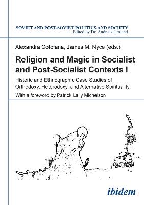 Religion & Magic in Socialist & Postsocialist Contexts: Part I -- Historic & Ethnographic Case Studies of Orthodoxy, Heterodoxy & Alternative Spirituality - cover