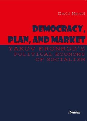Democracy, Plan, and Market: Yakov Kronrod's Political Economy of Socialism - David Mandel,Yakov Kronrod - cover