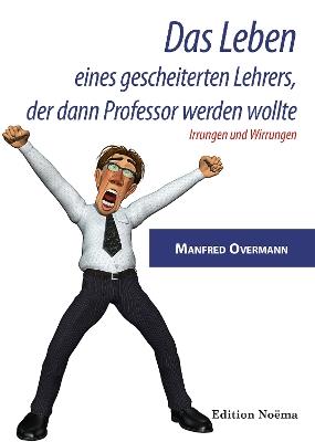 Das Leben eines gescheiterten Lehrers, der dann Professor werden wollte. Irrungen und Wirrungen - Manfred Overmann - cover