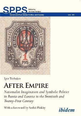 After Empire - Nationalist Imagination and Symbolic Politics in Russia and Eurasia in the Twentieth and Twenty-First Century - Igor Torbakov,Serhii Plokhy - cover