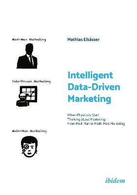 Intelligent Data-Driven Marketing: When Physicists Start Thinking about Marketing: From Mad-Man to Math-Man Marketing - Mathias Elsässer - cover