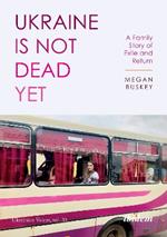 Ukraine Is Not Dead Yet: A Family Story of Exile and Return