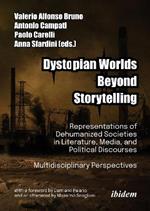 Dystopian Worlds Beyond Storytelling - Representations of Dehumanized Societies in Literature, Media, and Political Discourses: Multidisciplinary Perspectives: With a foreword by Damiano Palano and an afterword by Massimo Scaglioni