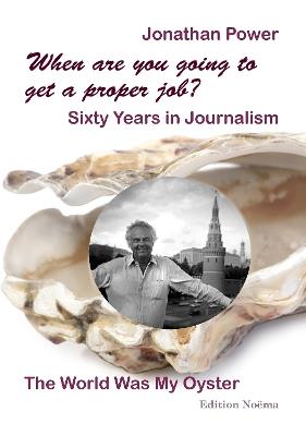 When are you going to get a proper job? Sixty Years in Journalism: The World Was My Oyster - Jonathan Power - cover