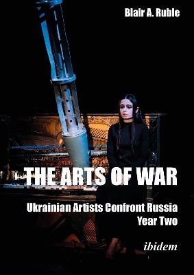 The Arts of War: Ukrainian Artists Confront Russia: Year Two - Blair A. Ruble - cover