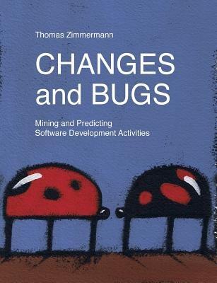 Changes and Bugs: Mining and Predicting Software Development Activities - Thomas Zimmermann - cover
