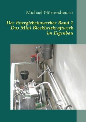 Der Energieheimwerker Band 1: Das Mini Blockheizkraftwerk im Eigenbau - Michael Nörtersheuser - cover