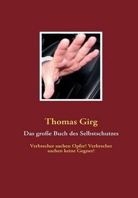 Das große Buch des Selbstschutzes: Verbrecher suchen Opfer! Verbrecher suchen keine Gegner! - Thomas Girg - cover