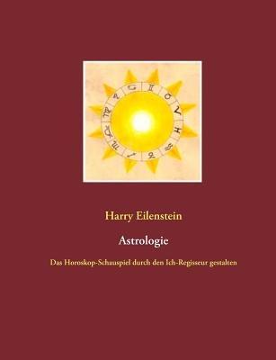 Astrologie: Das Horoskop-Schauspiel durch den Ich-Regisseur gestalten - Harry Eilenstein - cover