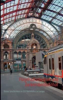 Flügelradkathedrale und Zuckerrübenbahnhof: Kleine Geschichten zu 222 Bahnhöfen in Europa - Richard Deiss - cover