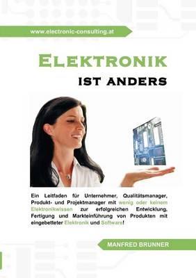 Elektronik ist anders: Ein Leitfaden fur Unternehmer, Qualitatsmanager, Produkt- und Projektmanager mit wenig oder keinem Elektronikwissen zur erfolgreichen Entwicklung, Fertigung und Markteinfuhrung von Produkten mit eingebetteter Elektronik und Software. - Manfred Brunner - cover