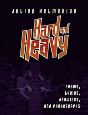 Hard and Heavy: Poems, lyrics, drawings, and photographs - Julika Helmreich - cover