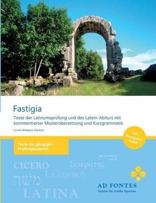 Fastigia: Texte der Latinumsprüfung und des Latein-Abiturs mit kommentierter Musterübersetzung und Kurzgrammatik - Lucius Annaeus Senecio - cover