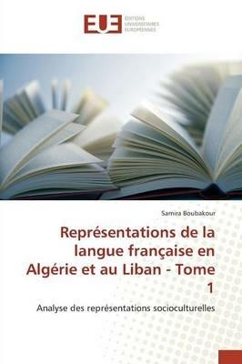 Representations de la Langue Francaise En Algerie Et Au Liban - Tome 1 - Boubakour-S - cover