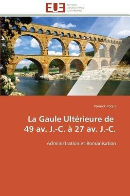 La Gaule Ult rieure de 49 Av. J.-C.   27 Av. J.-C. - Pogut-P - cover