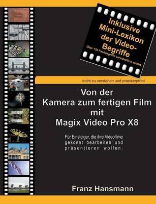 Von der Kamera zum fertigen Film mit Magix Video Pro X8: Für Einsteiger, die ihre Videofilme gekonnt bearbeiten und präsentieren wollen. - Franz Hansmann - cover