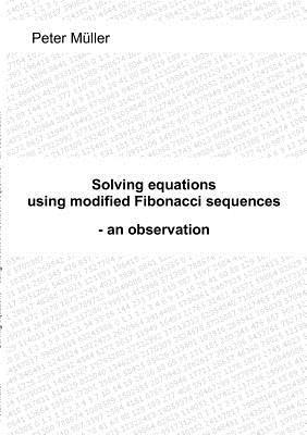 Solving equations - using modified Fibonacci sequences: - an observation - Peter Müller - cover