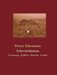 Schwitzhütten: Ursprung Aufbau Rituale Lieder - Harry Eilenstein - cover