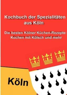 Kochbuch der Spezialitaten aus Koeln: Die besten Koelner Kuchen-Rezepte: Kochen mit Koelsch und mehr - cover