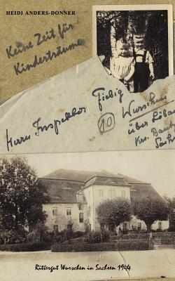 Keine Zeit für Kinderträume: Rittergut Wurschen in Sachsen 1944 - Heidi Anders-Donner - cover