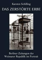 Das zerstoerte Erbe: Berliner Zeitungen der Weimarer Republik im Portrait