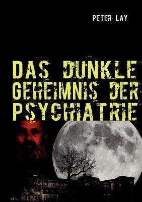 Das dunkle Geheimnis der Psychiatrie: Der Leidensweg des Emil Johannes Pfautsch - Peter Lay - cover