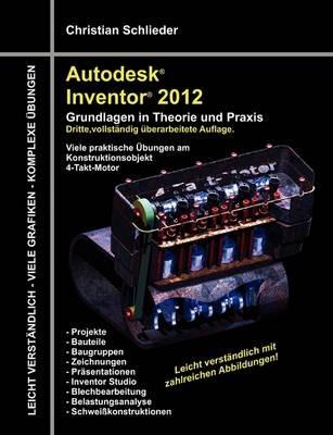 Autodesk Inventor 2012 - Grundlagen in Theorie und Praxis: Viele praktische Übungen am Konstruktionsobjekt 4-Takt-Motor - Christian Schlieder - cover