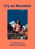 Cry on Mountain: The Message of Mahaavtar Babaji - Elisabeth Rainer,Christian Rainer - cover