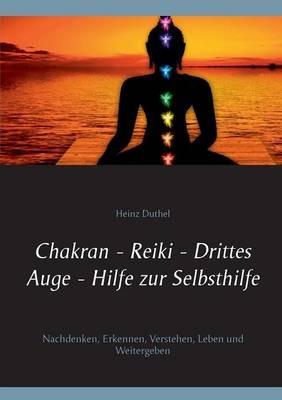 Chakran - Reiki - Drittes Auge - Hilfe zur Selbsthilfe: Nachdenken, Erkennen, Verstehen, Leben und Weitergeben - Heinz Duthel - cover