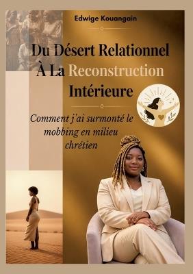 Du Désert Relationnel À La Reconstruction Intérieure: Comment j ai surmonté le mobbing En milieu chrétien - Edwige Kouangain - cover