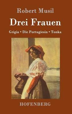 Drei Frauen: Grigia / Die Portugiesin / Tonka - Robert Musil - cover