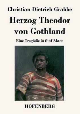 Herzog Theodor von Gothland: Eine Tragödie in fünf Akten - Christian Dietrich Grabbe - cover