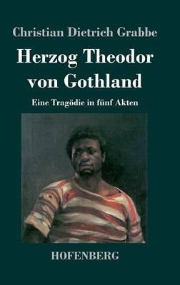 Herzog Theodor von Gothland: Eine Tragödie in fünf Akten - Christian Dietrich Grabbe - cover