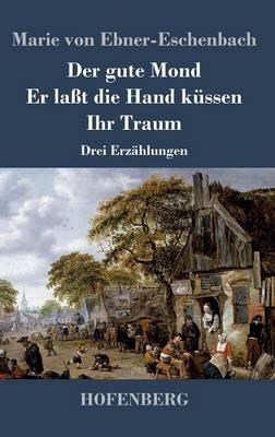 Der gute Mond / Er laßt die Hand küssen / Ihr Traum: Drei Erzählungen - Marie Von Ebner-Eschenbach - cover