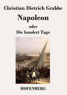 Napoleon oder Die hundert Tage: Ein Drama in fünf Aufzügen - Christian Dietrich Grabbe - cover