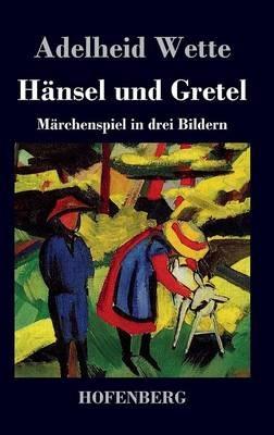 Hänsel und Gretel: Märchenspiel in drei Bildern - Adelheid Wette - cover