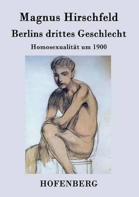 Berlins drittes Geschlecht: Homosexualität um 1900 - Magnus Hirschfeld - cover