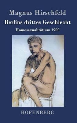 Berlins drittes Geschlecht: Homosexualität um 1900 - Magnus Hirschfeld - cover
