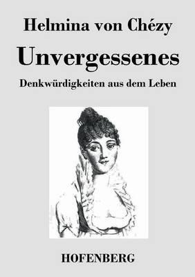 Unvergessenes. Denkwürdigkeiten aus dem Leben - Helmina Von Chézy - cover