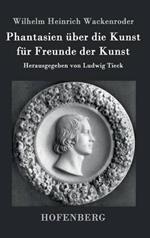 Phantasien über die Kunst für Freunde der Kunst: Herausgegeben von Ludwig Tieck