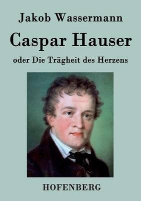 Caspar Hauser oder Die Tragheit des Herzens - Jakob Wassermann - cover
