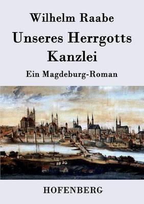 Unseres Herrgotts Kanzlei: Ein Magdeburg-Roman - Wilhelm Raabe - cover